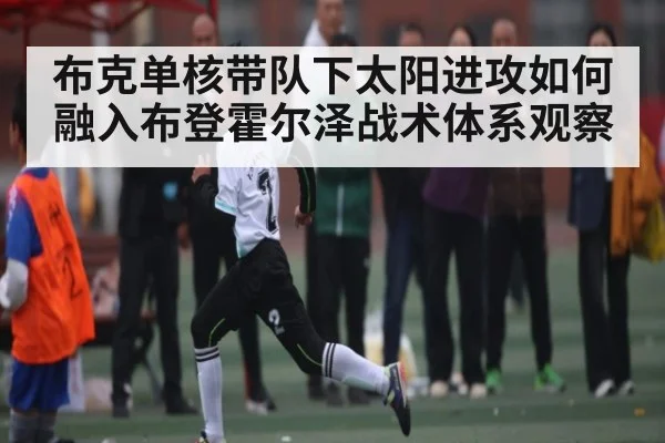 布克单核带队下太阳进攻如何融入布登霍尔泽战术体系观察
