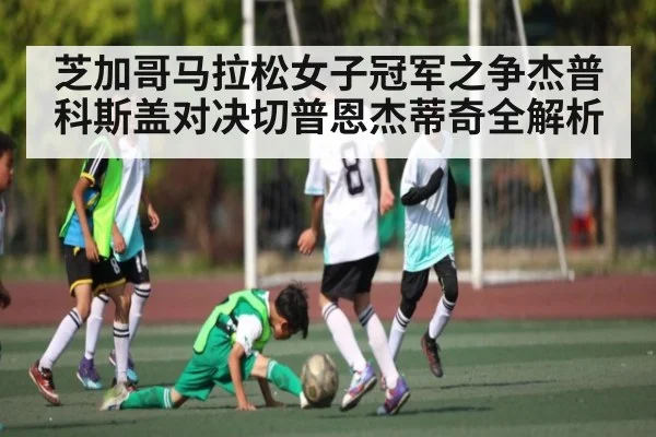 芝加哥马拉松女子冠军之争杰普科斯盖对决切普恩杰蒂奇全解析
